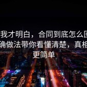 看完我才明白，合同到底怎么回事？把正确做法带你看懂清楚，真相往往更简单